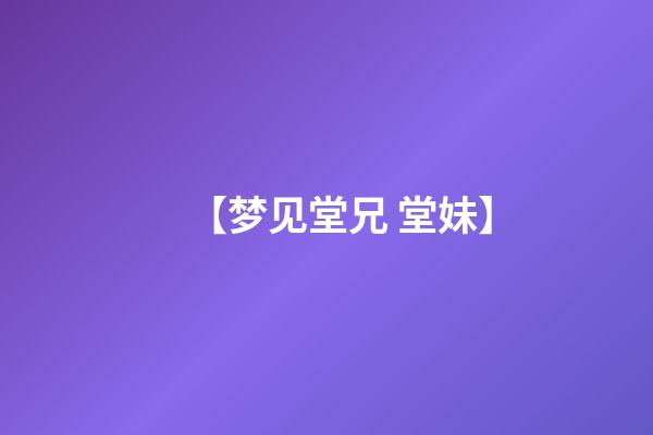 【梦见堂兄 堂妹】